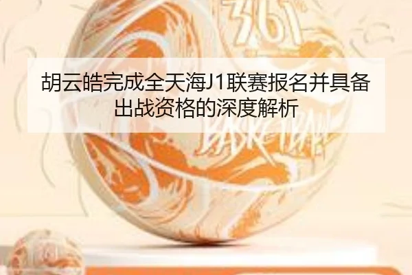 胡云皓完成全天海J1联赛报名并具备出战资格的深度解析