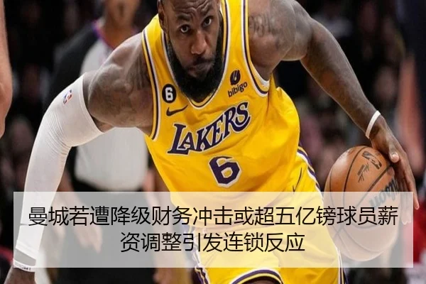 曼城若遭降级财务冲击或超五亿镑球员薪资调整引发连锁反应